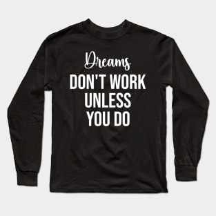 Dreams Don't Work Unless You Do - Motivation Quote Long Sleeve T-Shirt